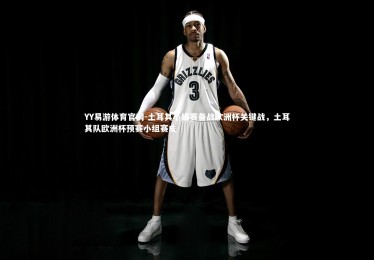 YY易游体育官网-土耳其小组赛备战欧洲杯关键战，土耳其队欧洲杯预赛小组赛成