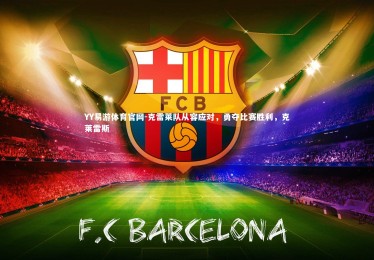 YY易游体育官网-克雷莱队从容应对，勇夺比赛胜利，克莱雷斯