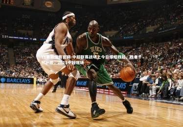 YY易游体育官网-中超联赛战场上今日烽烟四起，胜者千秋一统，2021中超现场