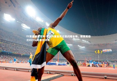 YY易游体育官网-恩瓦内里首开记录闪耀全场，荣膺英格兰U21队内最佳球员