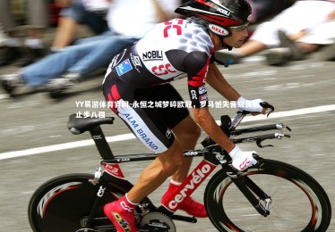 YY易游体育官网-永恒之城梦碎欧冠，罗马憾失晋级良机止步八强