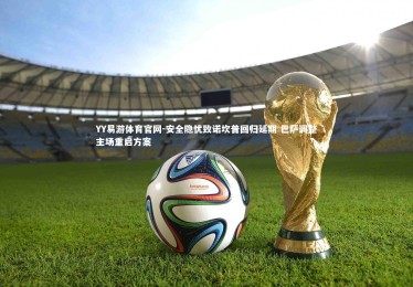 YY易游体育官网-安全隐忧致诺坎普回归延期 巴萨调整主场重启方案