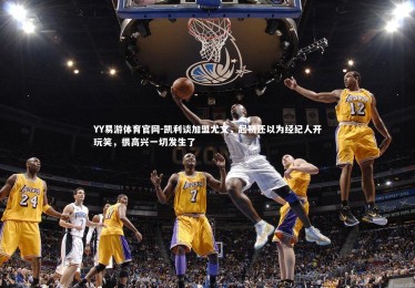 YY易游体育官网-凯利谈加盟尤文，起初还以为经纪人开玩笑，很高兴一切发生了