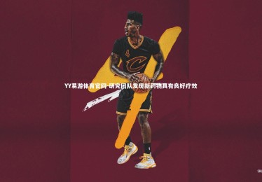 YY易游体育官网-研究团队发现新药物具有良好疗效