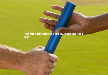 YY易游体育官网-巅峰对决引爆赛场，强强碰撞改写联赛格局