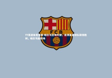 YY易游体育官网-帕尔马主场大捷，击溃某某球队取得胜利，帕尔马新球场