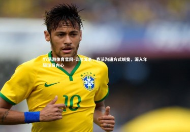 YY易游体育官网-贝尔戈米，齐沃沟通方式蜕变，深入年轻球员内心