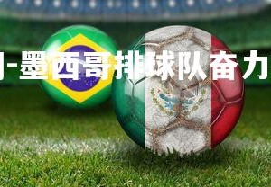 YY易游体育官网-墨西哥排球队奋力拼搏，最终夺冠