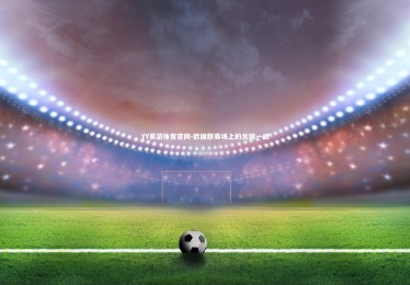 YY易游体育官网-欧国联赛场上的关键一战