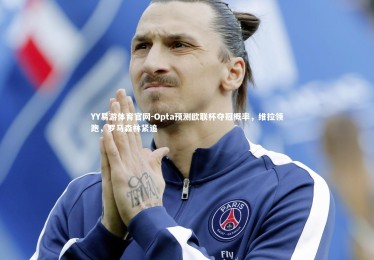 YY易游体育官网-Opta预测欧联杯夺冠概率，维拉领跑，罗马森林紧追
