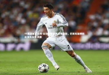 YY易游体育官网-比尔巴鄂主场力克强敌，巴斯克雄狮掀起强势反弹浪潮