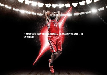 YY易游体育官网-图尔主场连庄，实现主场不败纪录，图尔库足球