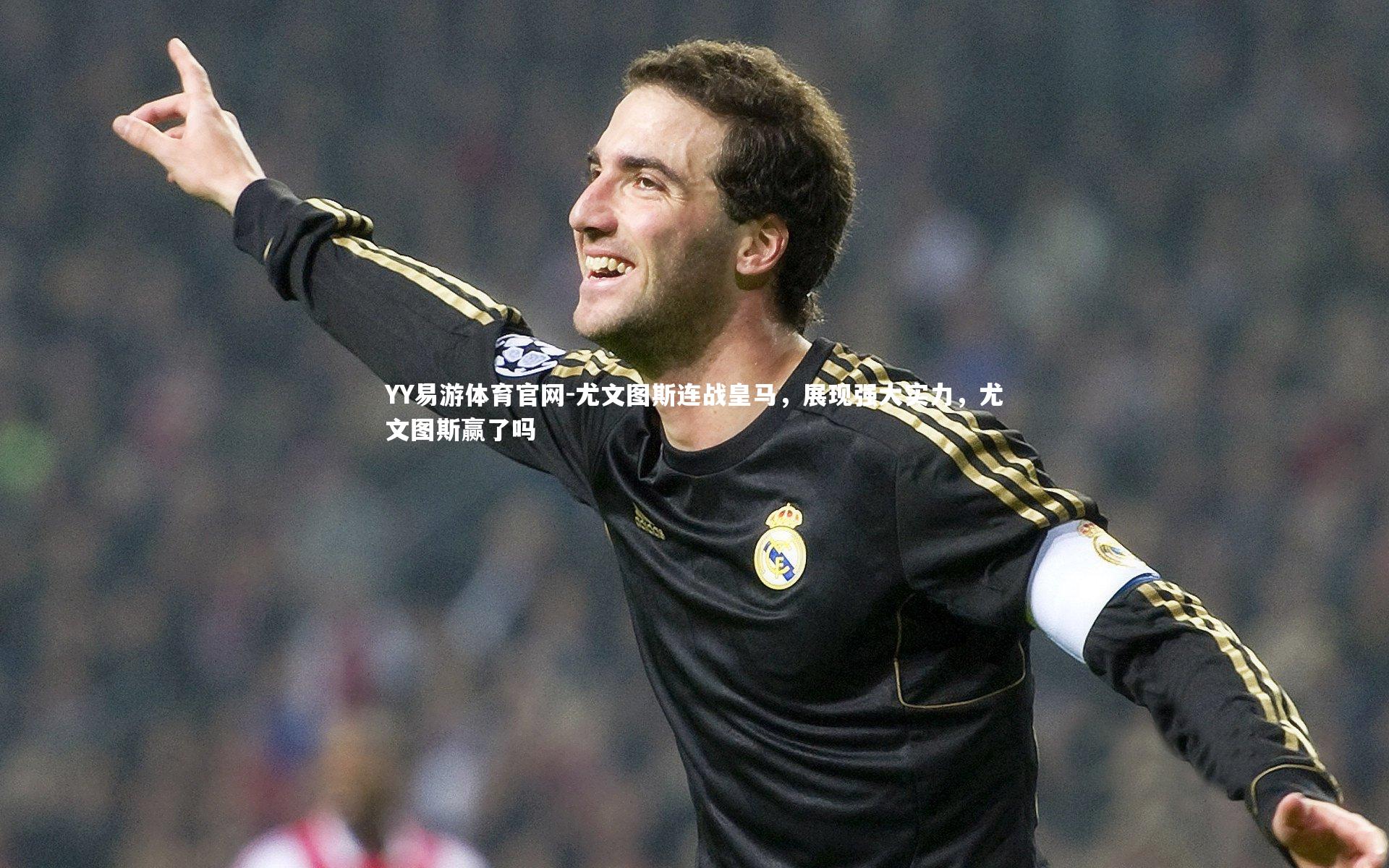 尤文图斯连战皇马,展现强大实力,尤文图斯赢了吗