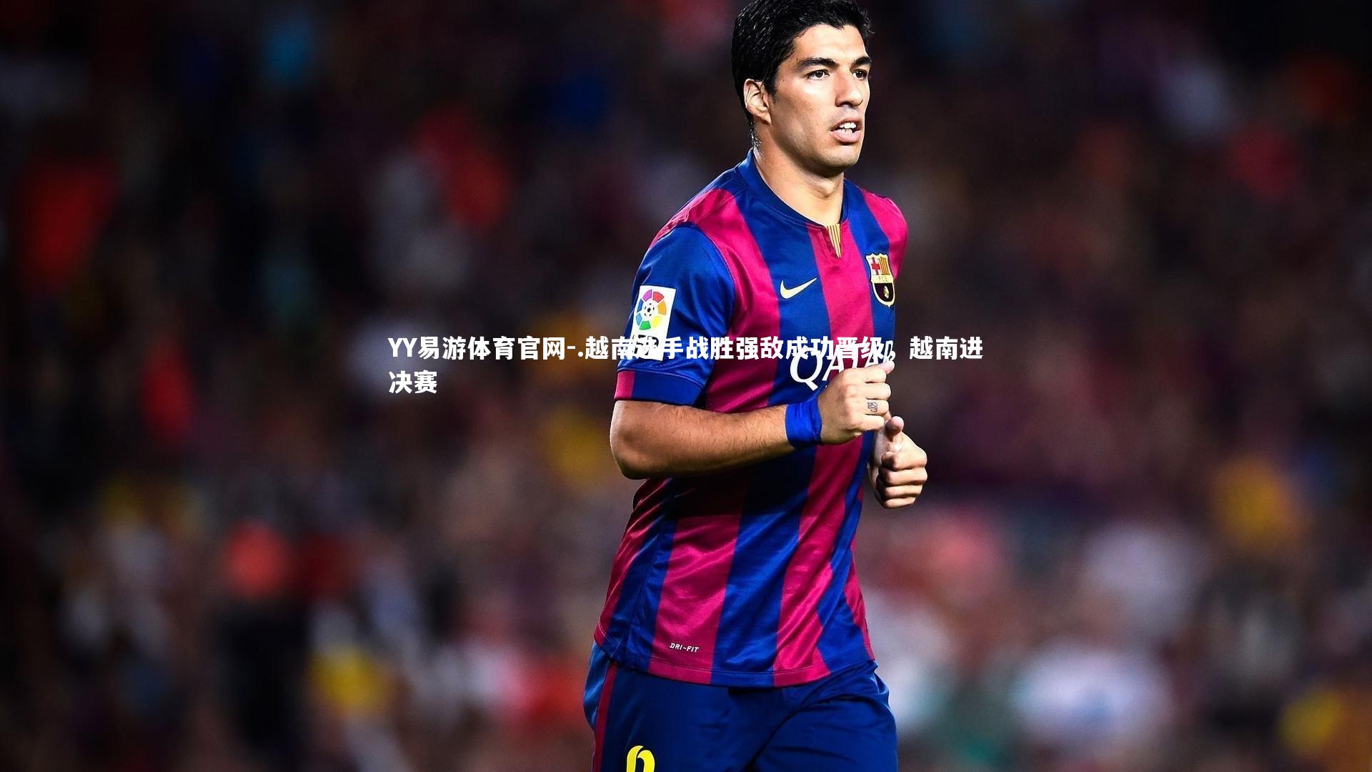 .越南选手战胜强敌成功晋级,越南进决赛