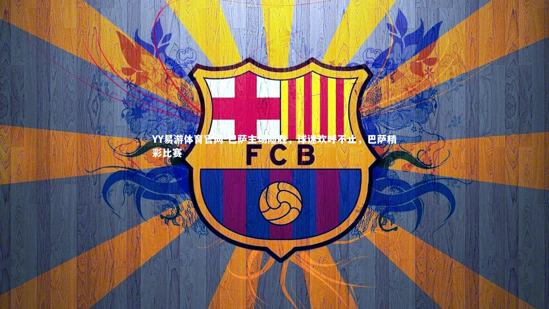 YY易游体育官网-巴萨主场险胜,球迷欢呼不止,巴萨精彩比赛