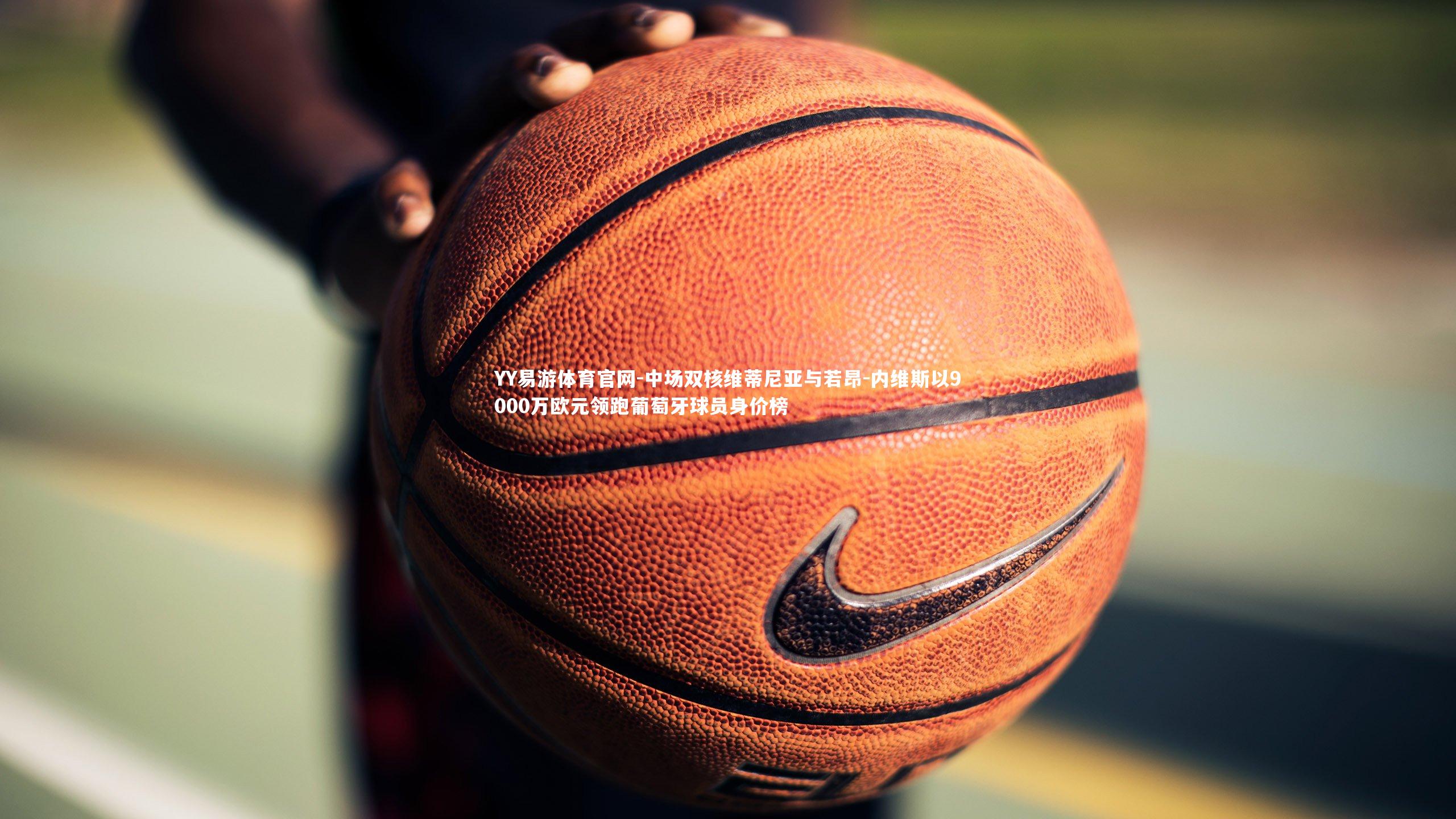 中场双核维蒂尼亚与若昂-内维斯以9000万欧元领跑葡萄牙球员身价榜