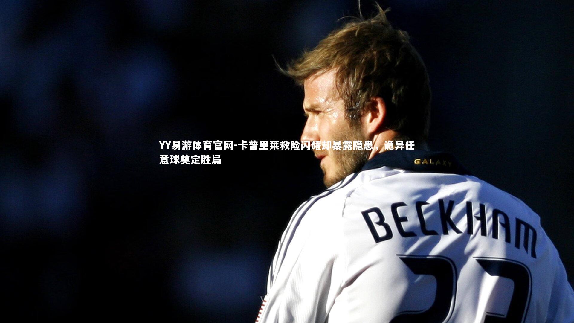 卡普里莱救险闪耀却暴露隐患,诡异任意球奠定胜局