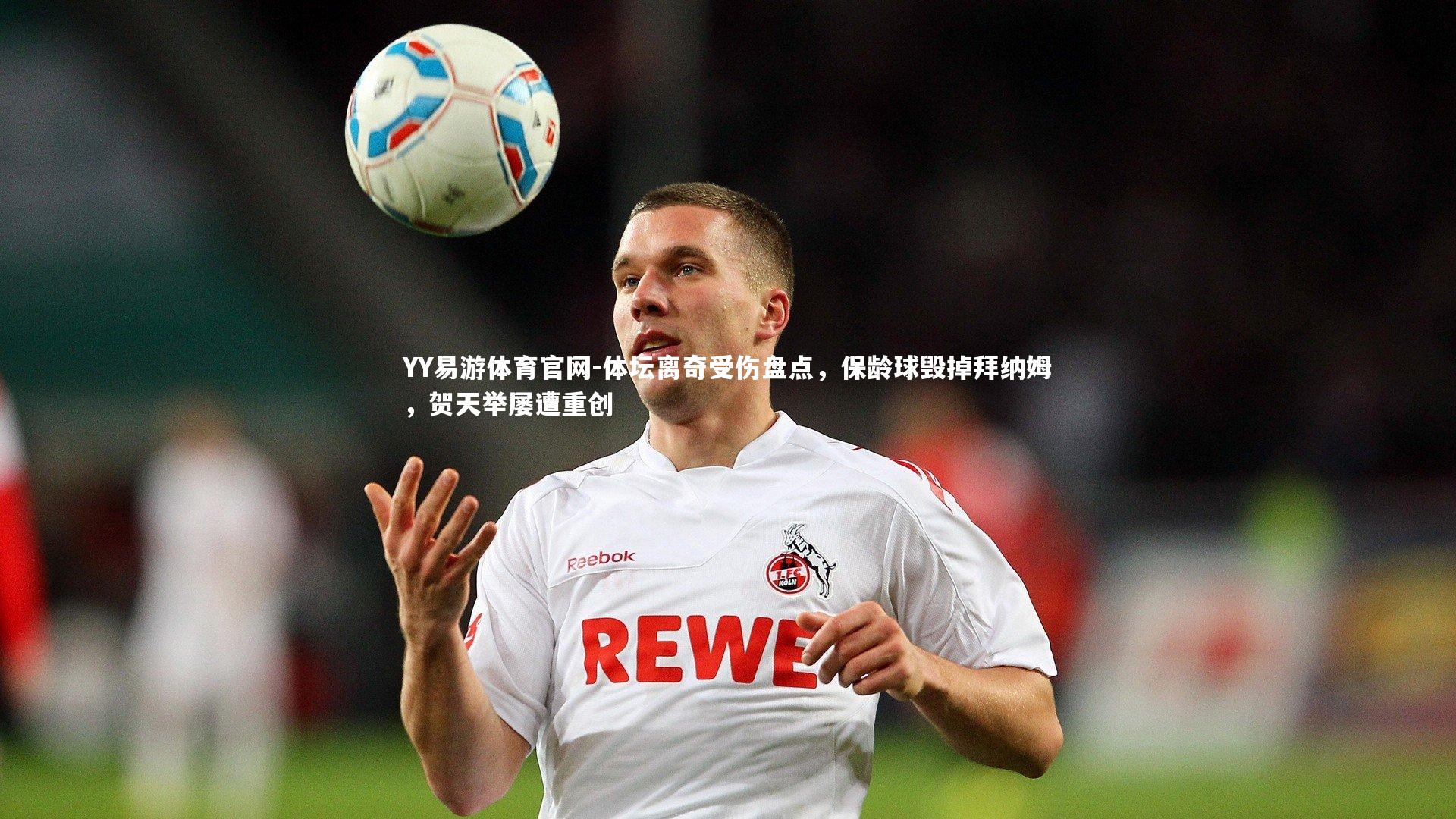 体坛离奇受伤盘点,保龄球毁掉拜纳姆,贺天举屡遭重创