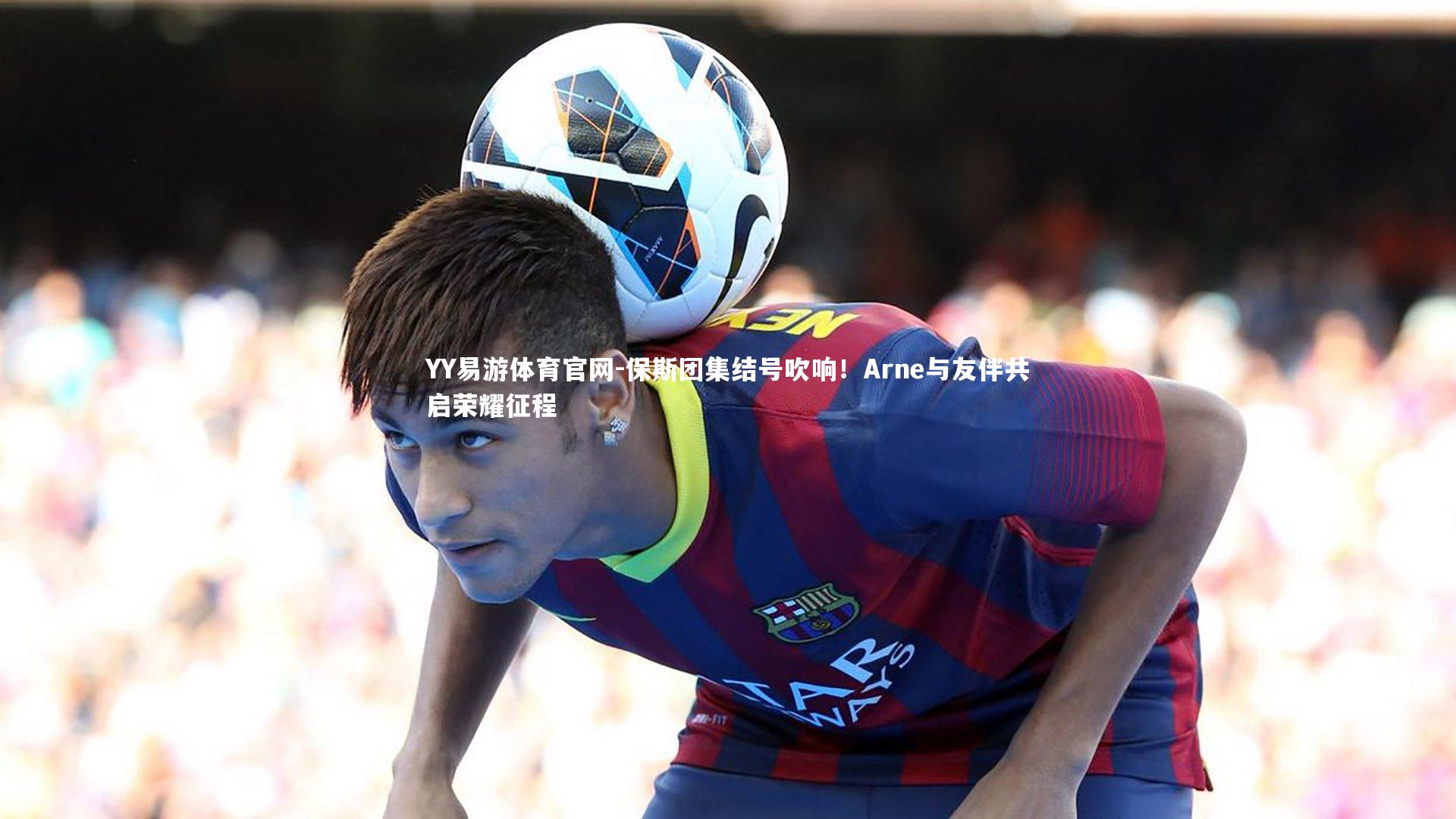 保斯团集结号吹响！Arne与友伴共启荣耀征程