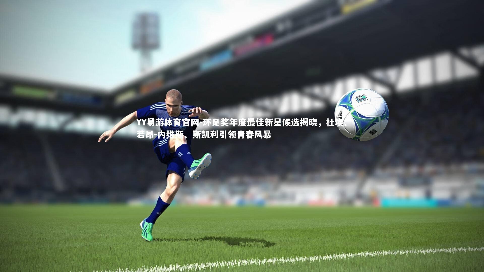 环足奖年度最佳新星候选揭晓，杜埃、若昂-内维斯、斯凯利引领青春风暴