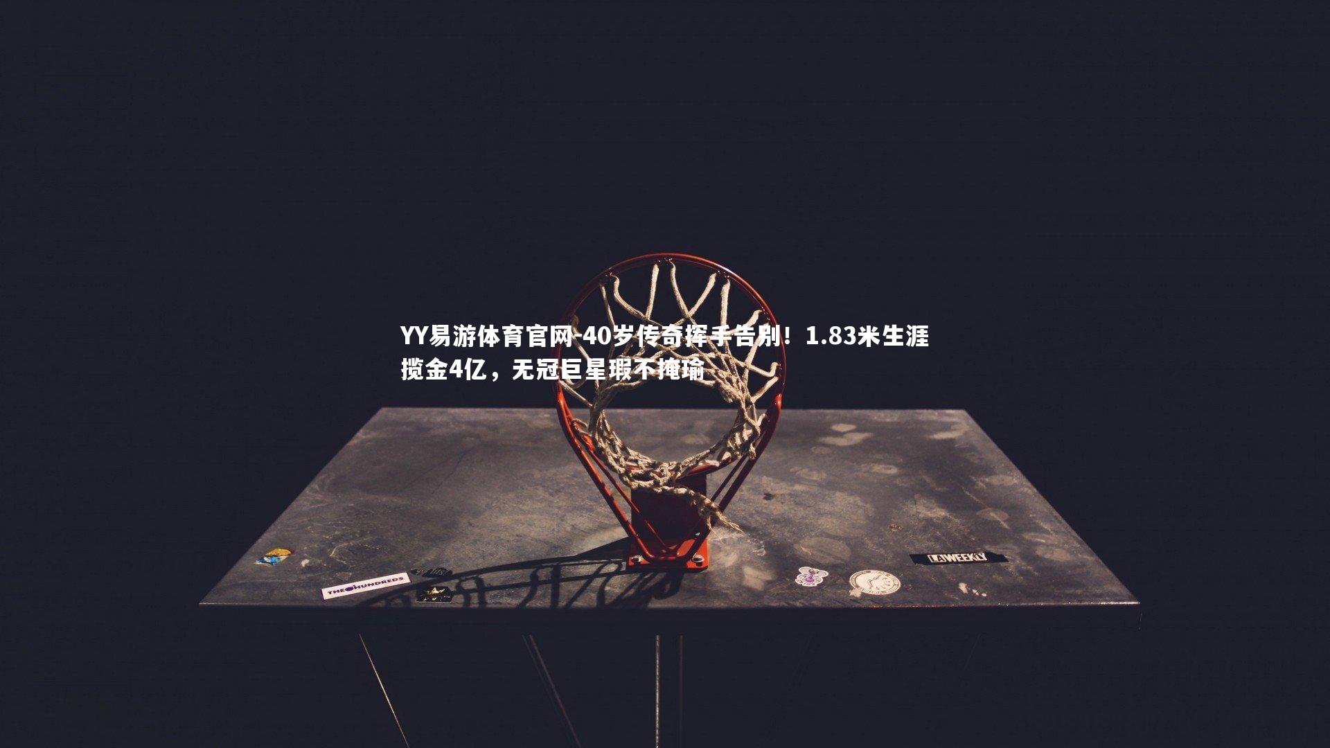 40岁传奇挥手告别!1.83米生涯揽金4亿,无冠巨星瑕不掩瑜