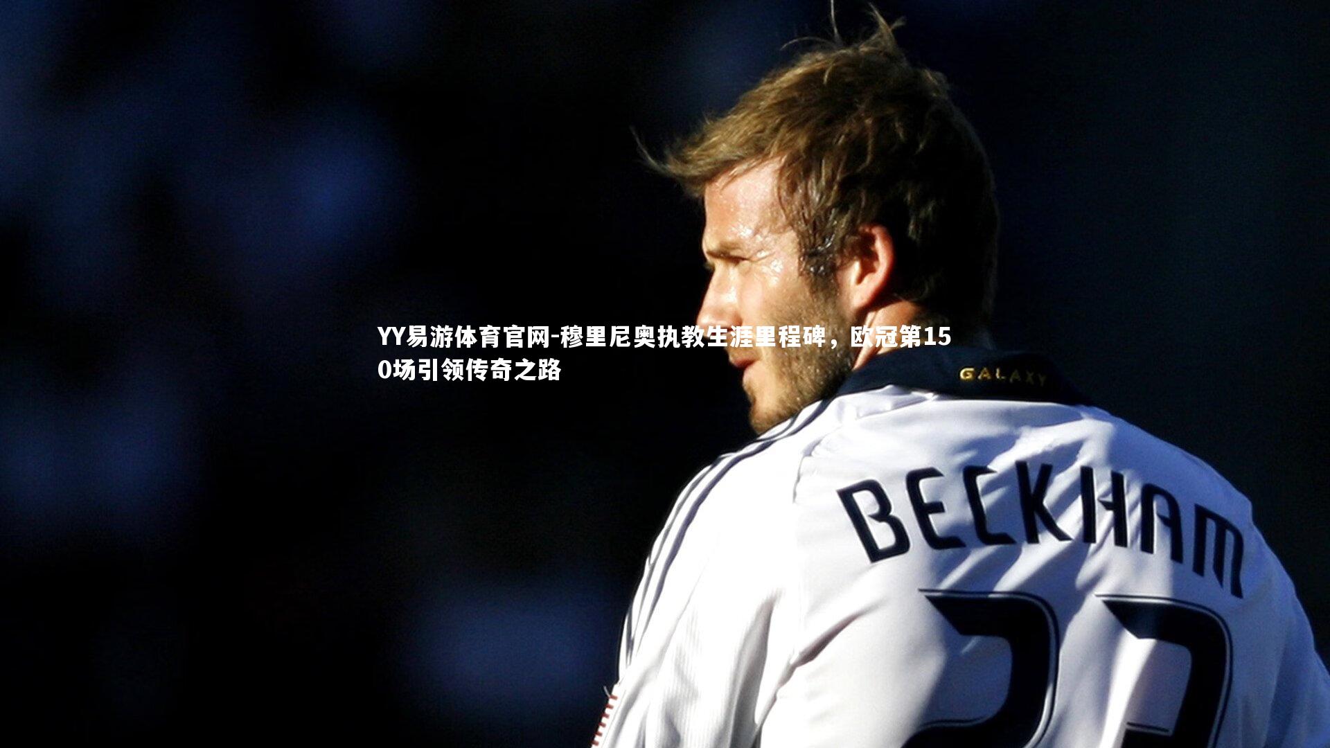 穆里尼奥执教生涯里程碑，欧冠第150场引领传奇之路